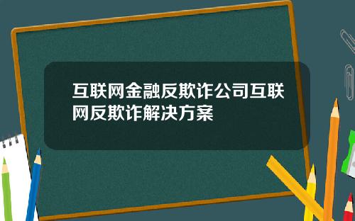 互联网金融反欺诈公司互联网反欺诈解决方案