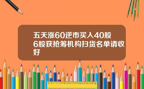 五天涨60逆市买入40股6股获抢筹机构扫货名单请收好