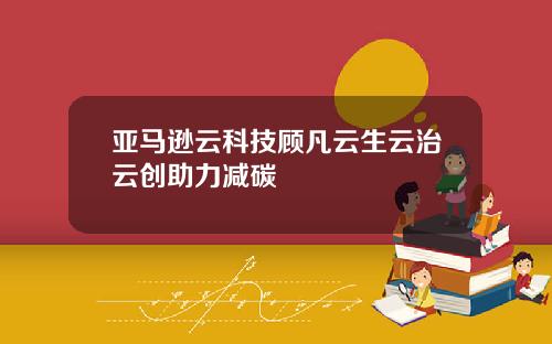 亚马逊云科技顾凡云生云治云创助力减碳