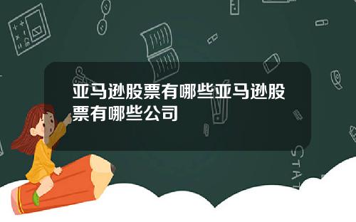 亚马逊股票有哪些亚马逊股票有哪些公司