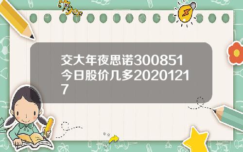 交大年夜思诺300851今日股价几多20201217