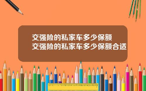 交强险的私家车多少保额 交强险的私家车多少保额合适