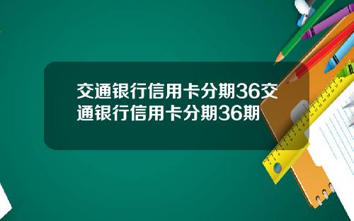 交通银行信用卡分期36交通银行信用卡分期36期