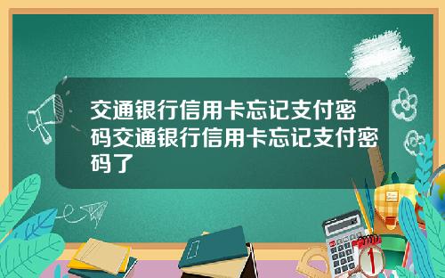 交通银行信用卡忘记支付密码交通银行信用卡忘记支付密码了