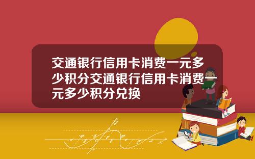 交通银行信用卡消费一元多少积分交通银行信用卡消费一元多少积分兑换