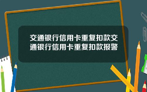 交通银行信用卡重复扣款交通银行信用卡重复扣款报警