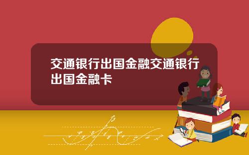 交通银行出国金融交通银行出国金融卡