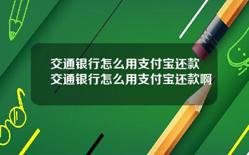 交通银行怎么用支付宝还款交通银行怎么用支付宝还款啊