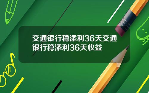 交通银行稳添利36天交通银行稳添利36天收益