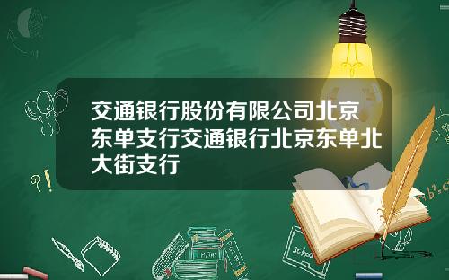 交通银行股份有限公司北京东单支行交通银行北京东单北大街支行