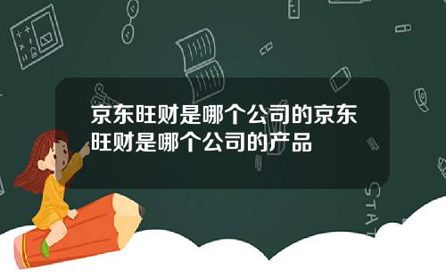 京东旺财是哪个公司的京东旺财是哪个公司的产品