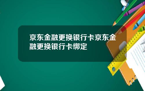 京东金融更换银行卡京东金融更换银行卡绑定