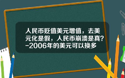 人民币贬值美元增值，去美元化是假，人民币崩溃是真？-2006年的美元可以换多少人民币