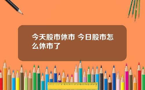 今天股市休市 今日股市怎么休市了