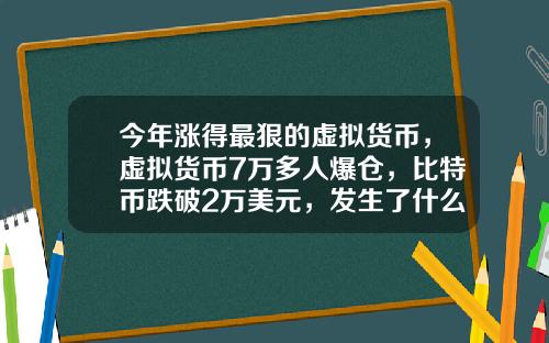 今年涨得最狠的虚拟货币，虚拟货币7万多人爆仓，比特币跌破2万美元，发生了什么？