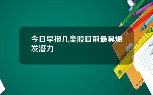 今日早报几类股目前最具爆发潜力