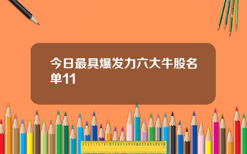 今日最具爆发力六大牛股名单11