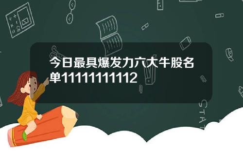 今日最具爆发力六大牛股名单11111111112