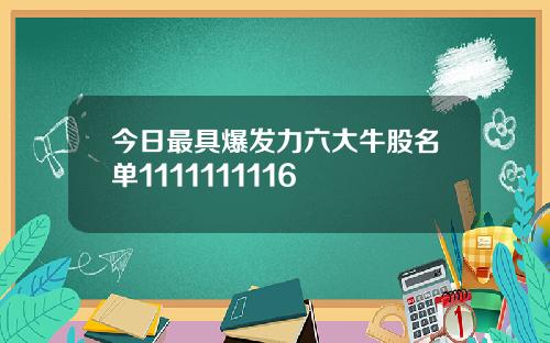 今日最具爆发力六大牛股名单1111111116