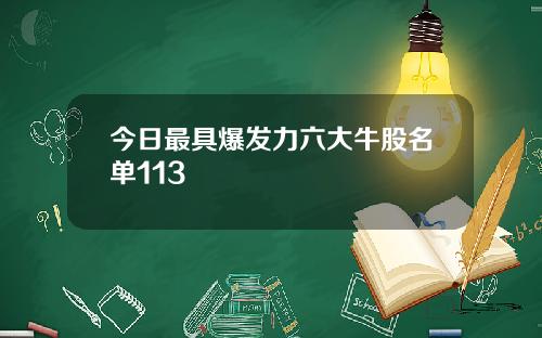 今日最具爆发力六大牛股名单113