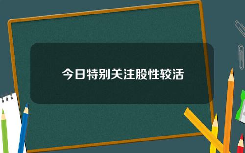 今日特别关注股性较活