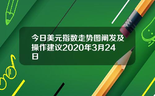 今日美元指数走势图阐发及操作建议2020年3月24日