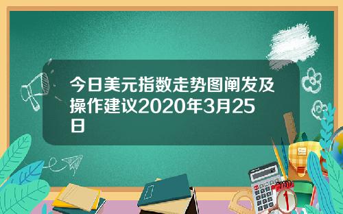 今日美元指数走势图阐发及操作建议2020年3月25日