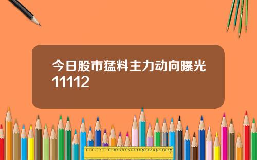 今日股市猛料主力动向曝光11112