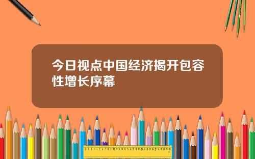 今日视点中国经济揭开包容性增长序幕