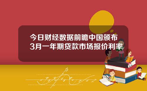 今日财经数据前瞻中国颁布3月一年期贷款市场报价利率