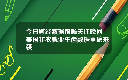 今日财经数据前瞻关注晚间美国非农就业生齿数据重磅来袭