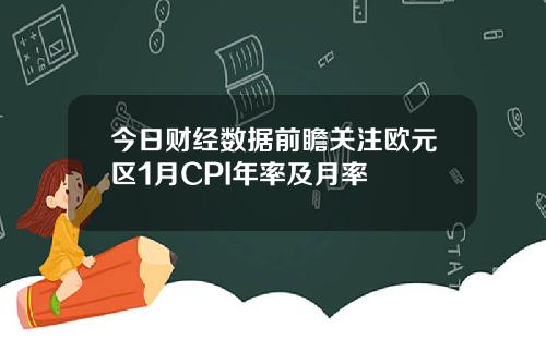 今日财经数据前瞻关注欧元区1月CPI年率及月率