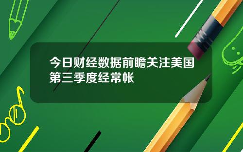 今日财经数据前瞻关注美国第三季度经常帐