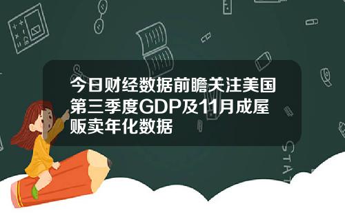 今日财经数据前瞻关注美国第三季度GDP及11月成屋贩卖年化数据