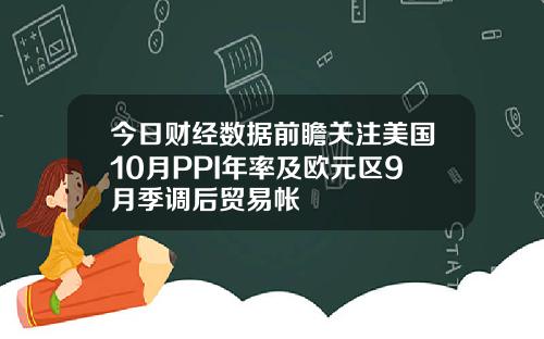 今日财经数据前瞻关注美国10月PPI年率及欧元区9月季调后贸易帐