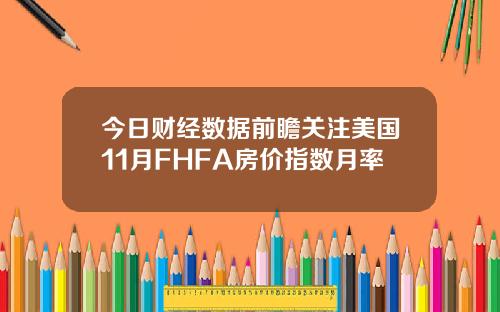 今日财经数据前瞻关注美国11月FHFA房价指数月率