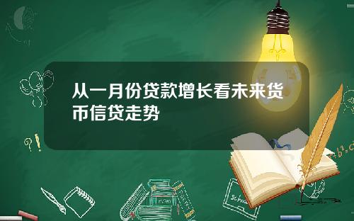 从一月份贷款增长看未来货币信贷走势