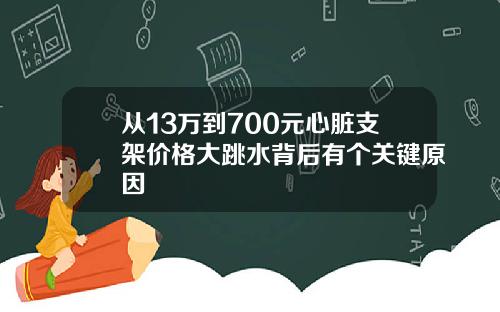 从13万到700元心脏支架价格大跳水背后有个关键原因