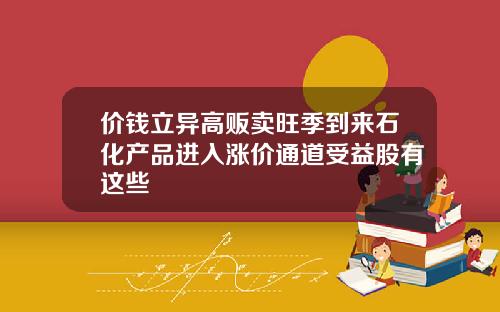 价钱立异高贩卖旺季到来石化产品进入涨价通道受益股有这些