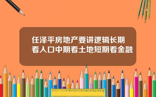 任泽平房地产要讲逻辑长期看人口中期看土地短期看金融