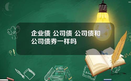 企业债 公司债 公司债和公司债券一样吗