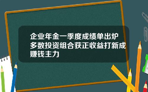 企业年金一季度成绩单出炉多数投资组合获正收益打新成赚钱主力