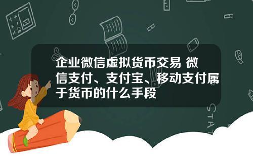 企业微信虚拟货币交易 微信支付、支付宝、移动支付属于货币的什么手段