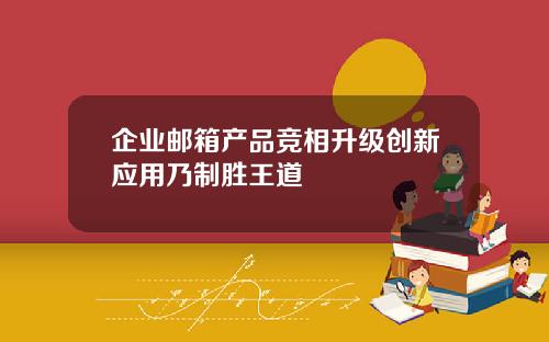 企业邮箱产品竞相升级创新应用乃制胜王道