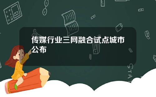 传媒行业三网融合试点城市公布