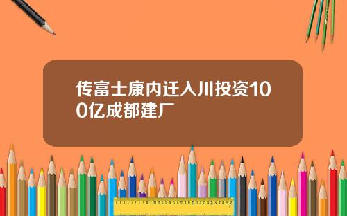 传富士康内迁入川投资100亿成都建厂