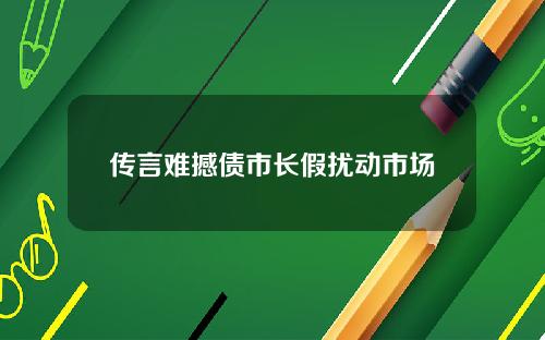 传言难撼债市长假扰动市场