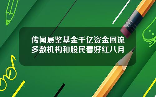 传闻晨鉴基金千亿资金回流多数机构和股民看好红八月