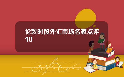 伦敦时段外汇市场名家点评10