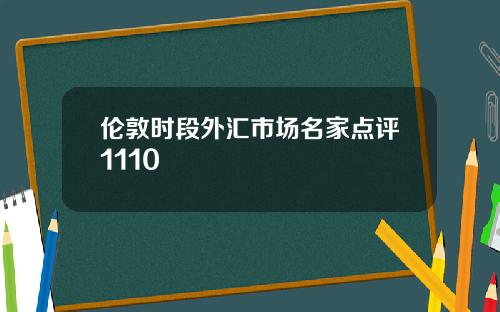 伦敦时段外汇市场名家点评1110